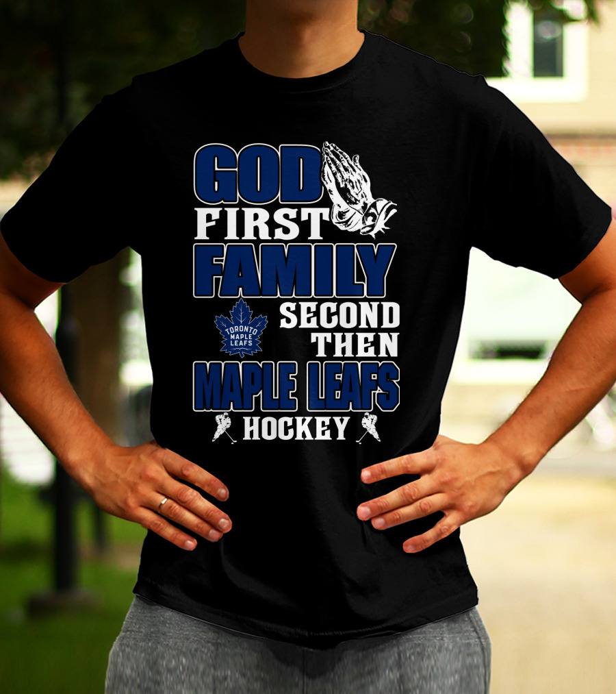 God First Family Second Then Toronto Maple Leafs Hockey T-Shirt