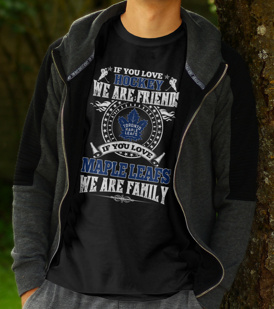 If You Love Hockey We Are Friends Toronto Maple Leafs If You Love Maple Leafs We Are Family T-Shirt
