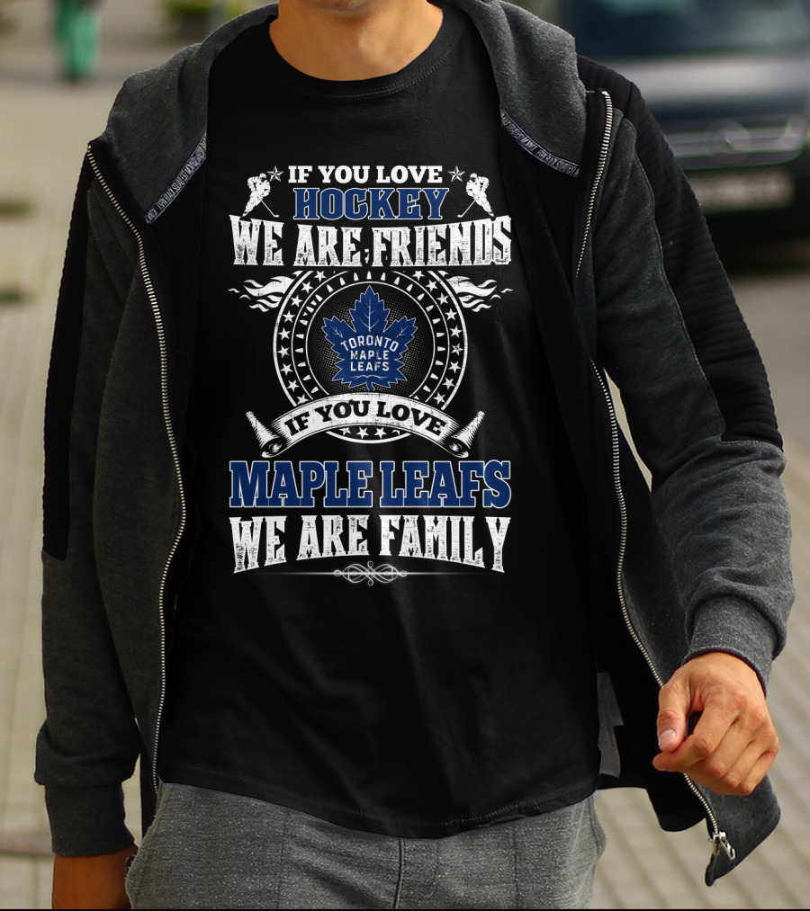 If You Love Hockey We Are Friends Toronto Maple Leafs If You Love Maple Leafs We Are Family T-Shirt