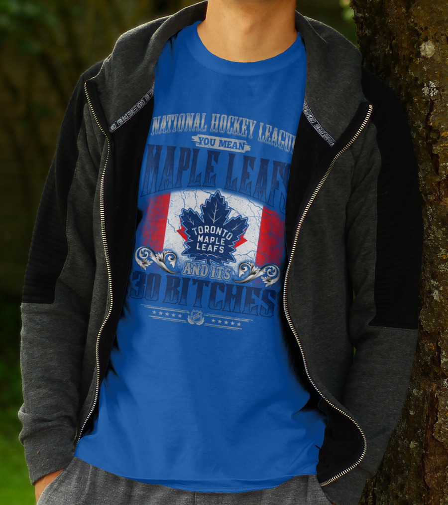 National Hockey League You Mean Toronto Maple Leafs And Its 30 Bitches T-Shirt