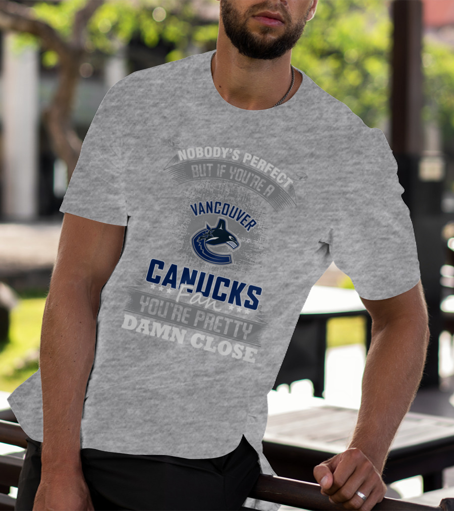 Nobody's Perfect But If You're A Vancouver Canucks Fan You're Pretty Damn Close T-Shirt