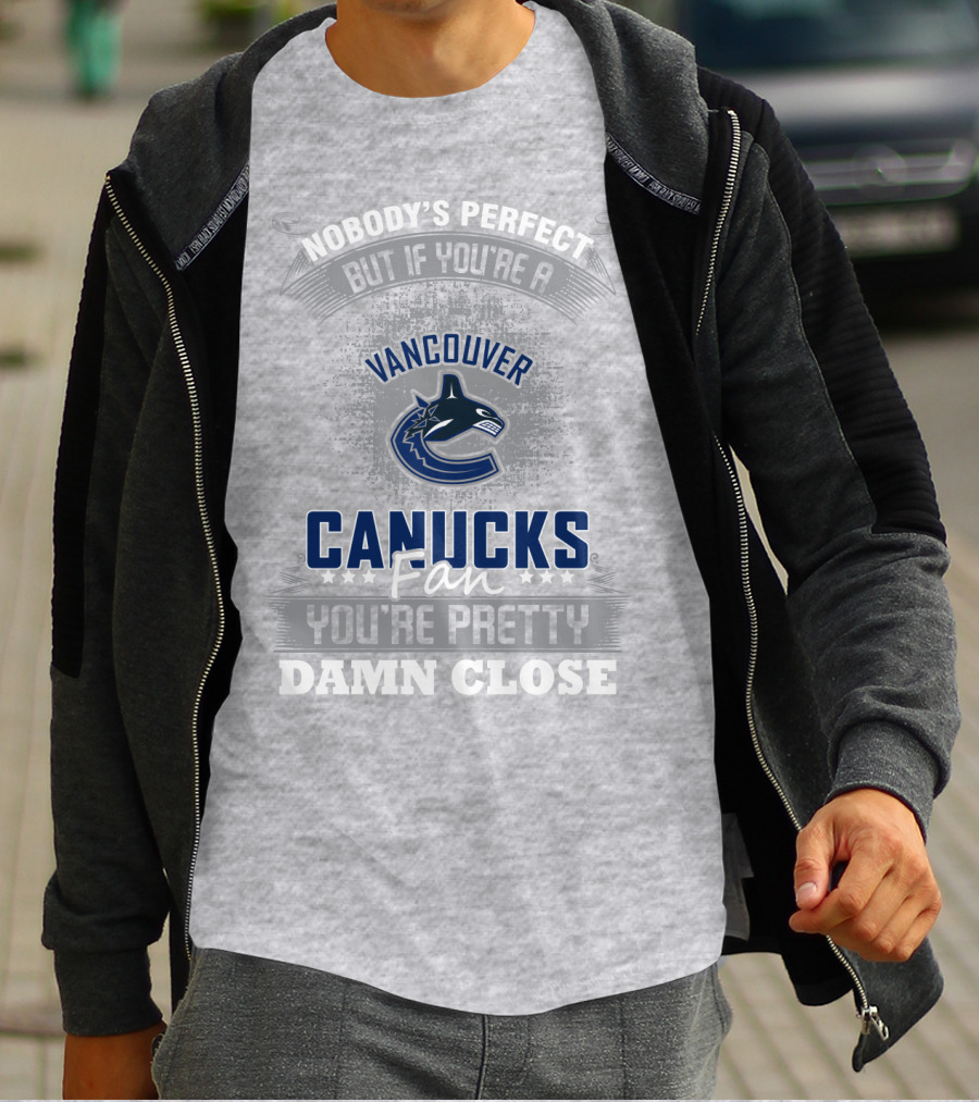 Nobody's Perfect But If You're A Vancouver Canucks Fan You're Pretty Damn Close T-Shirt
