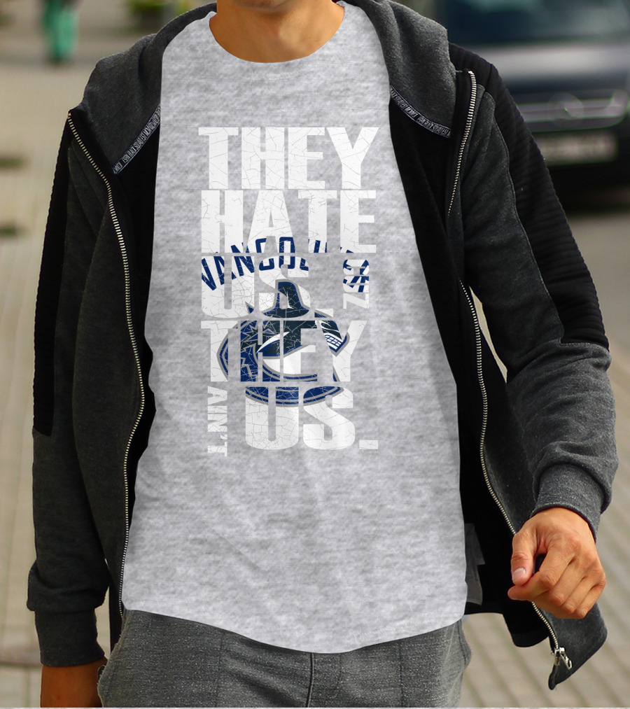 They Hate Us Vancouver Canucks They Ain’t Us T-Shirt