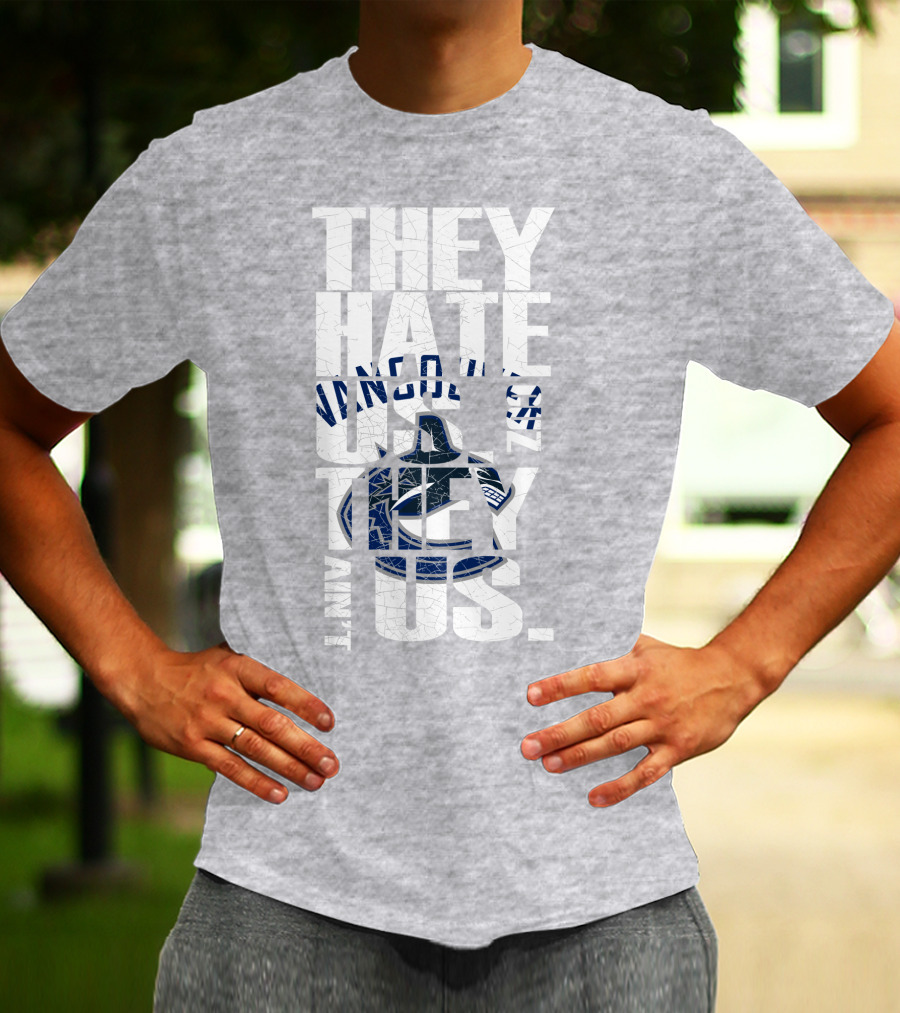 They Hate Us Vancouver Canucks They Ain’t Us T-Shirt