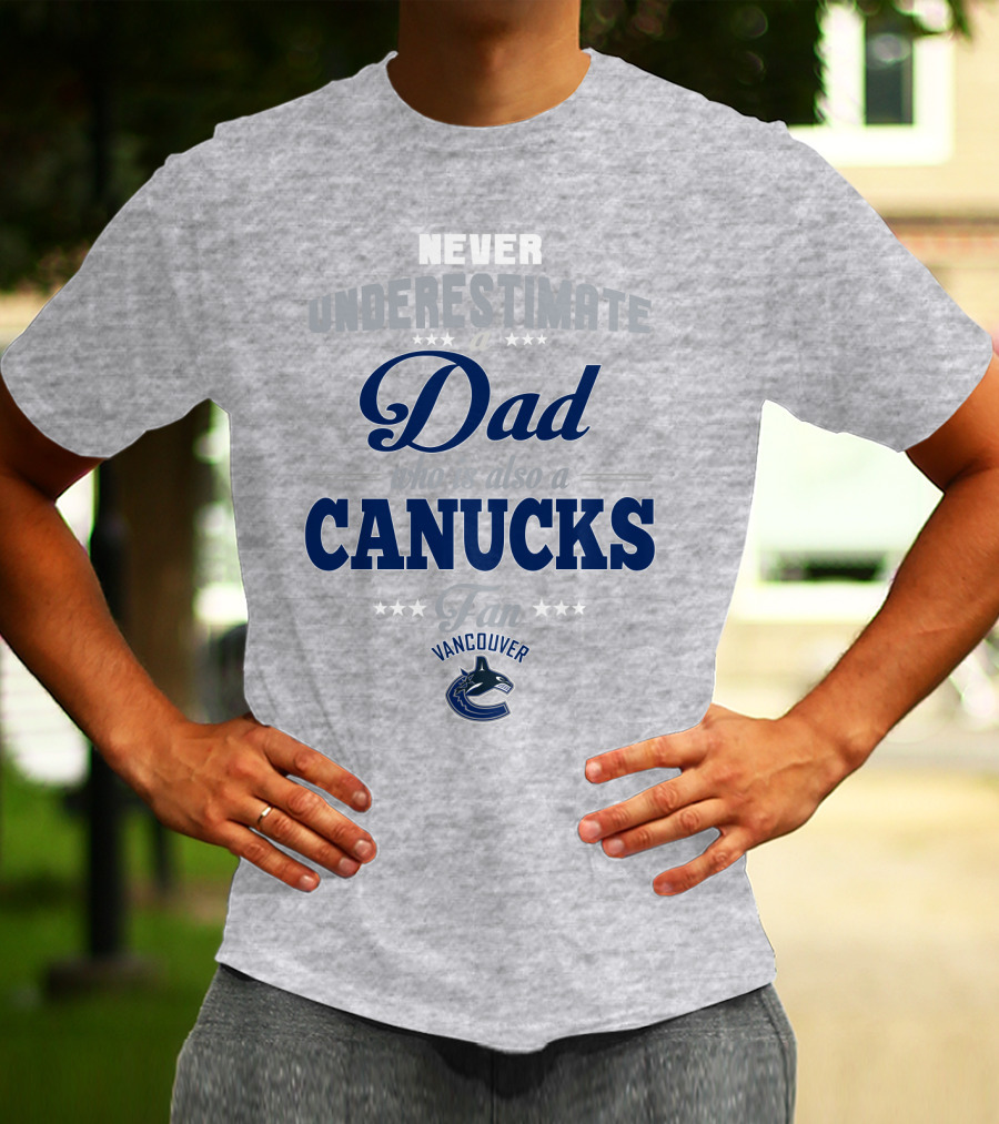 Never Underestimate A Dad Who Is Also A Vancouver Canucks Fan T-Shirt