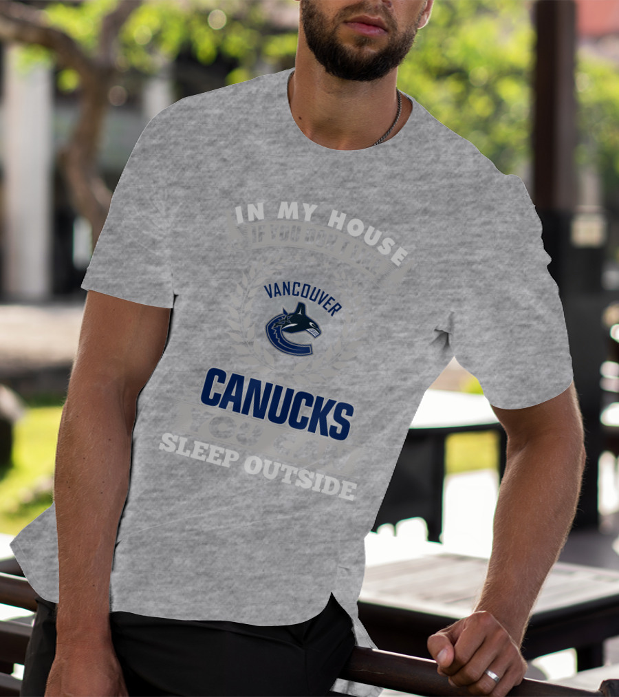 In My House If You Don't Like Vancouver Canucks You Can Sleep Outside T-Shirt