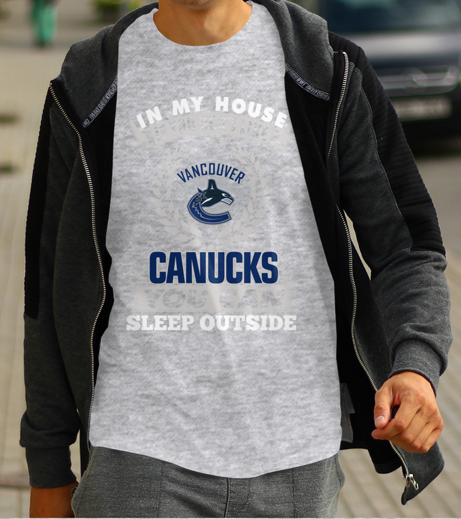 In My House If You Don't Like Vancouver Canucks You Can Sleep Outside T-Shirt