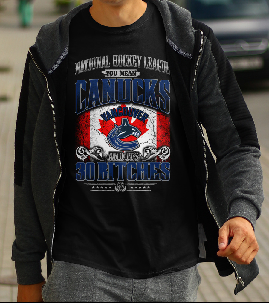 National Hockey League You Mean Vancouver Canucks And Its 30 Bitches T-Shirt