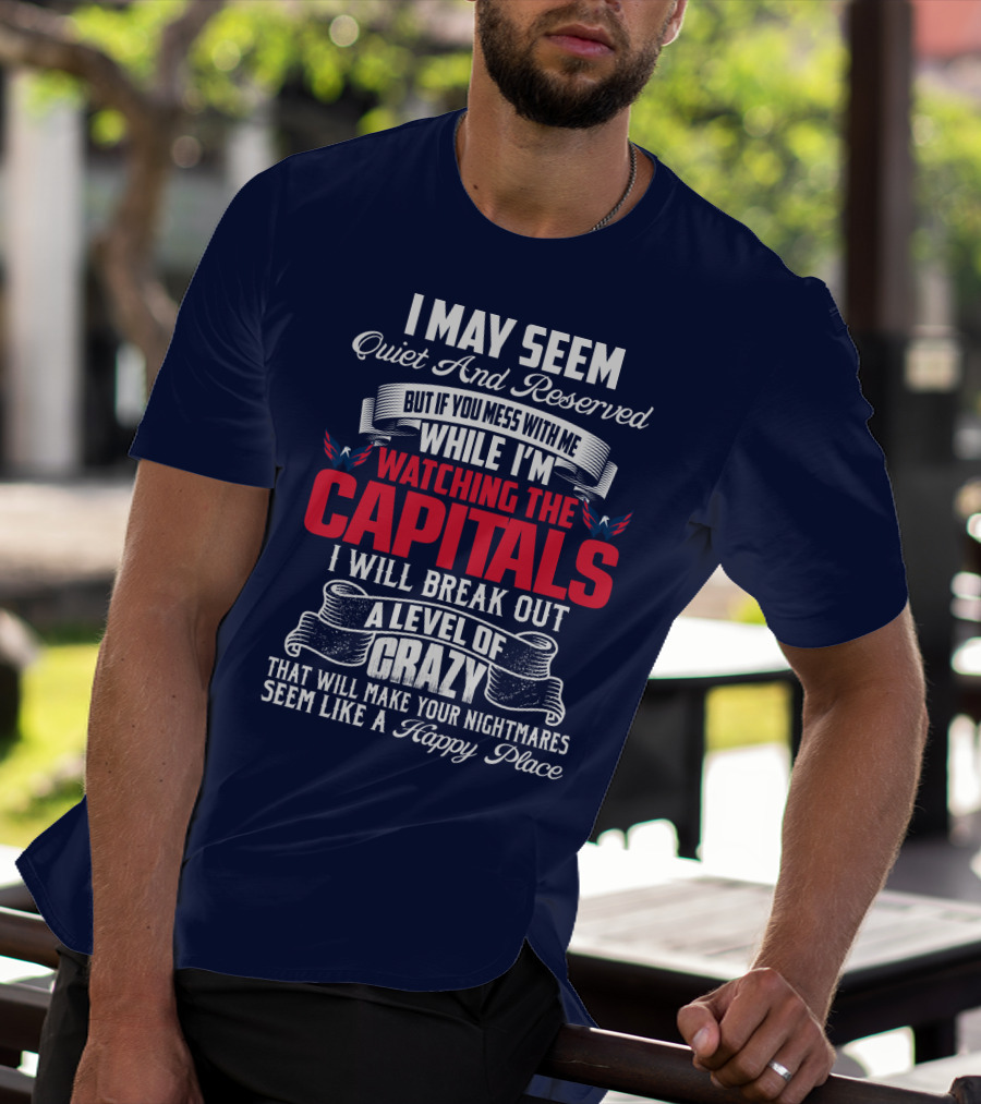 I May Seem Quiet And Reserved But If You Mess With Me While I'm Watching The Capitals I Will Break Out A Level Of Crazy That Will Make Your Nightmares Seem Like A Happy Place T-Shirt