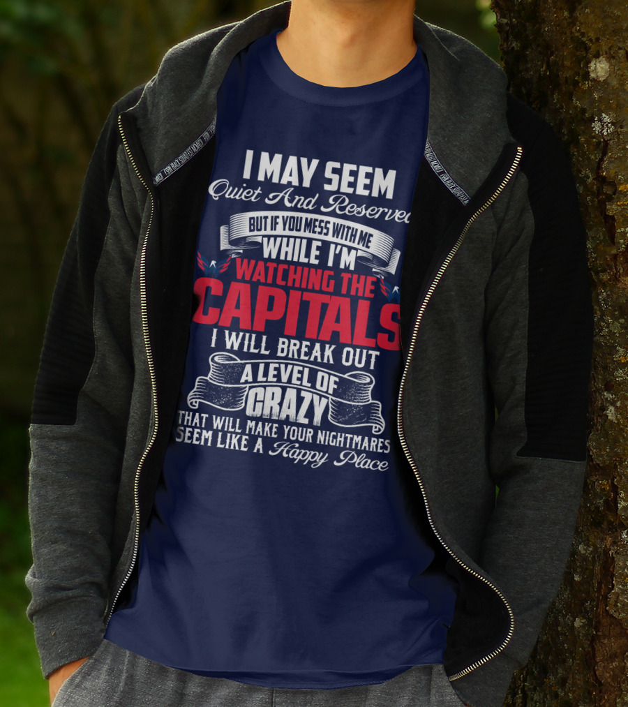 I May Seem Quiet And Reserved But If You Mess With Me While I'm Watching The Capitals I Will Break Out A Level Of Crazy That Will Make Your Nightmares Seem Like A Happy Place T-Shirt