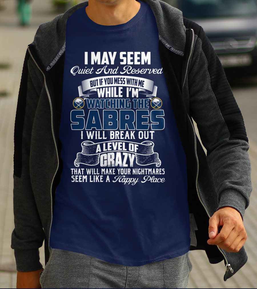 I May Seem Quiet And Reserved But If You Mess With Me While I'm Watching The Buffalo Sabres I Will Break Out A Level Of Crazy That Will Make Your Nightmares Seem Like A Happy Place T-Shirt