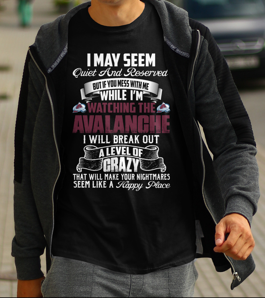 Colorado Avalanche Watching I May Seem Quiet I Will Break Out A Level Of Crazy T-Shirt