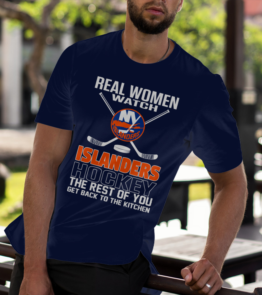 Real Women Watch New York Islanders Hockey The Rest Of You Get Back To The Kitchen T-Shirt