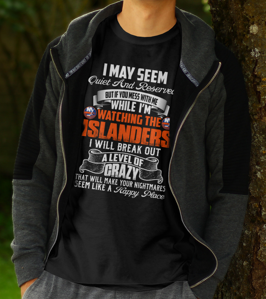 I May Seem Quiet And Reserved But If You Mess With Me While I'm Watching The New York Islanders I Will Break Out A Level Of Crazy That Will Make Your Nightmares Seem Like A Happy Place T-Shirt