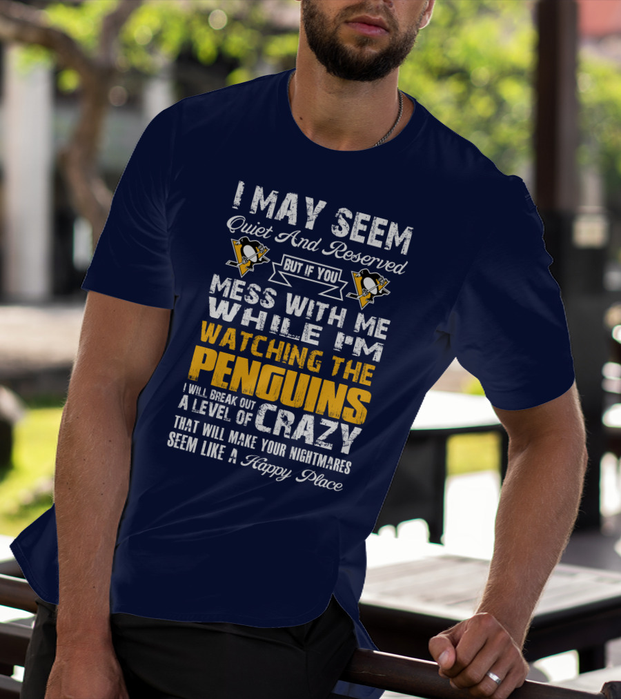 I May Seem Quiet And Reserved But If You Mess With Me While I'm Watching The Penguins I Will Break Out A Level Of Crazy That Will Make Your Nightmares Seem Like A Happy Place T-Shirt