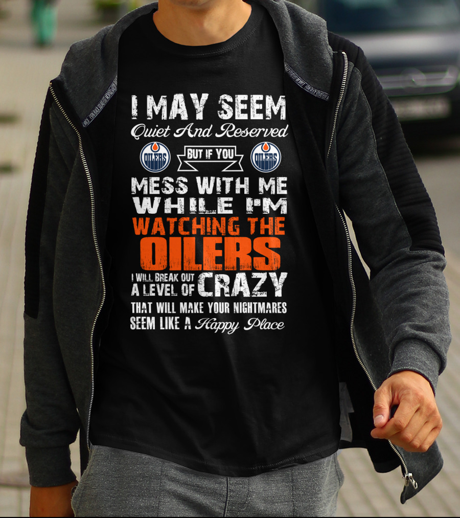 I May Seem Quiet And Reserved But If You Mess With Me While I'm Watching The Edmonton Oilers I Will Break Out A Level Of Crazy That Will Make Your Nightmares Seem Like A Happy Place T-Shirt