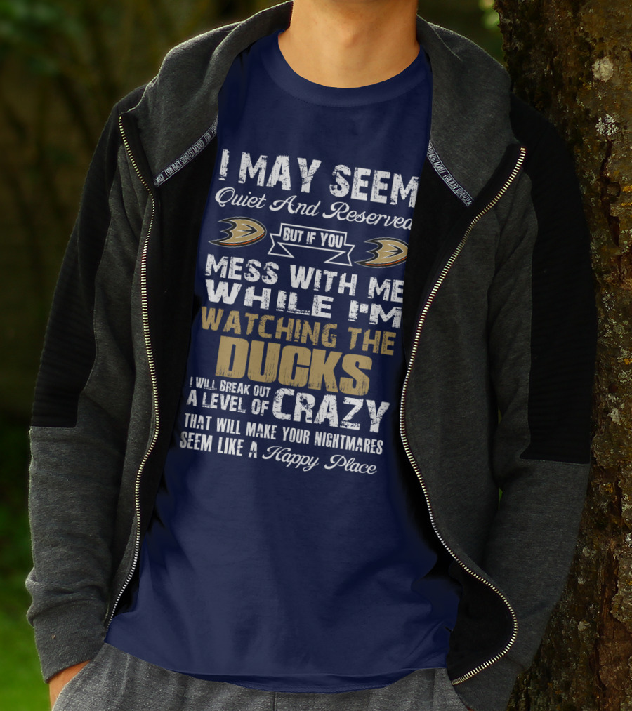 I May Seem Quiet And Reserved But If You Mess With Me While I'm Watching The Ducks I Will Break Out A Level Of Crazy That Will Make Your Nightmares Seem Like A Happy Place Anaheim Ducks T-Shirt