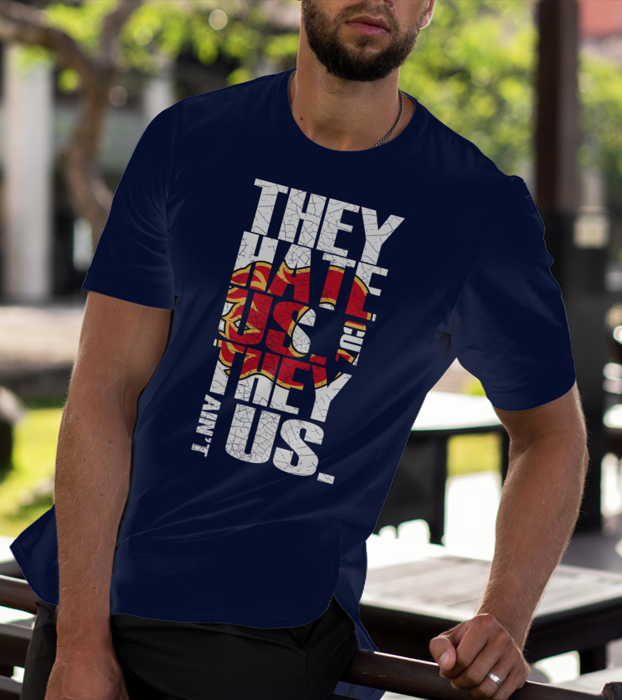 They Hate Us Cause They Ain't Us Calgary Flames T-Shirt