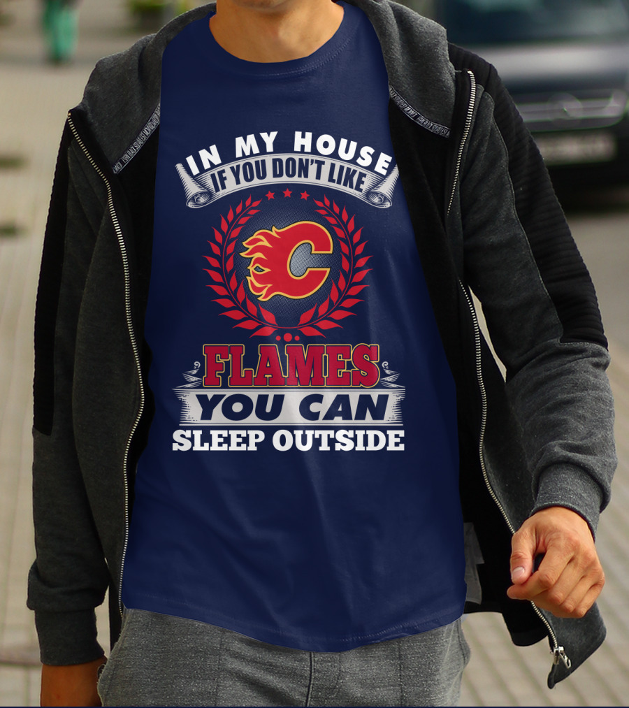 In My House If You Don't Like Calgary Flames You Can Sleep Outside T-Shirt