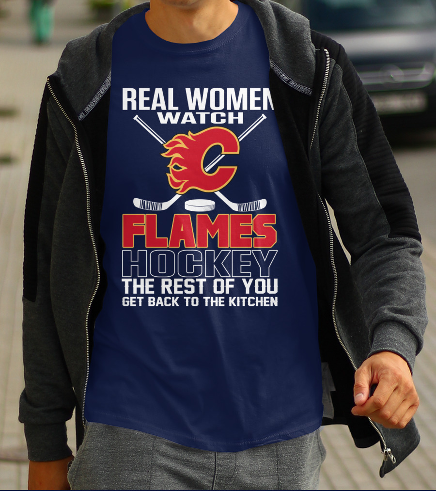 Real Women Watch Calgary Flames Hockey Get Back To The Kitchen T-Shirt
