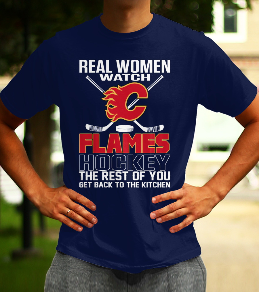 Real Women Watch Calgary Flames Hockey Get Back To The Kitchen T-Shirt