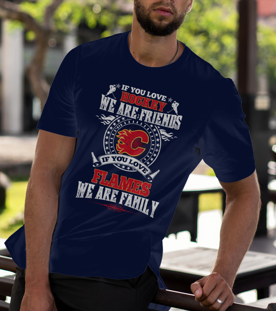 If You Love Hockey We Are Friends If You Love Flames We Are Family Calgary Flames T-Shirt
