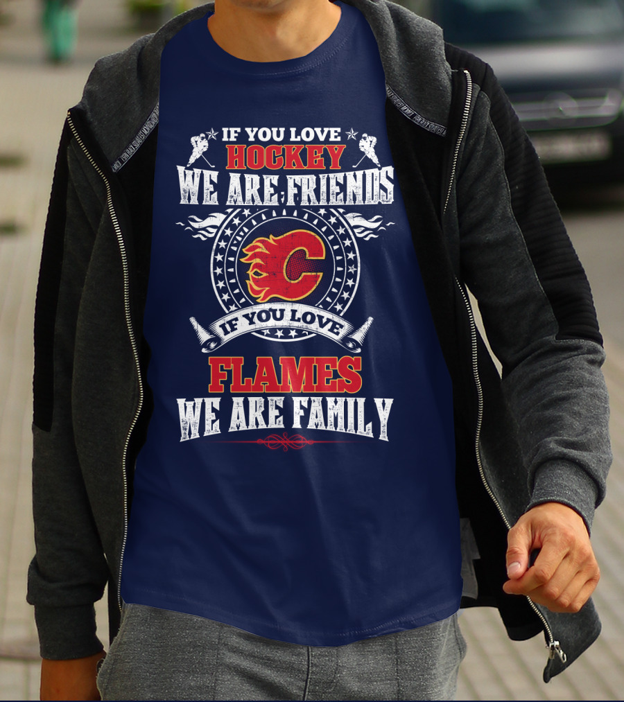 If You Love Hockey We Are Friends If You Love Flames We Are Family Calgary Flames T-Shirt