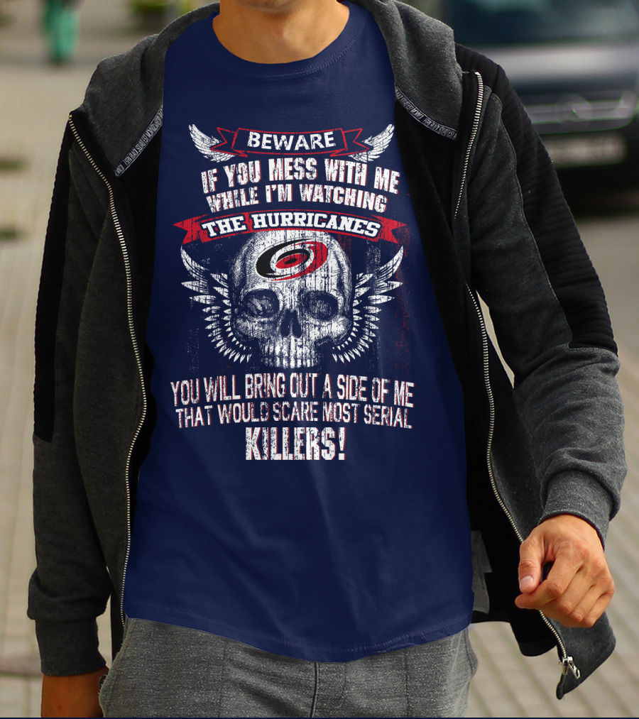 Beware If You Mess With Me While I'm Watching Carolina Hurricanes You Will Bring Out A Side Of Me That Would Scare Most Serial Killers! T-Shirt