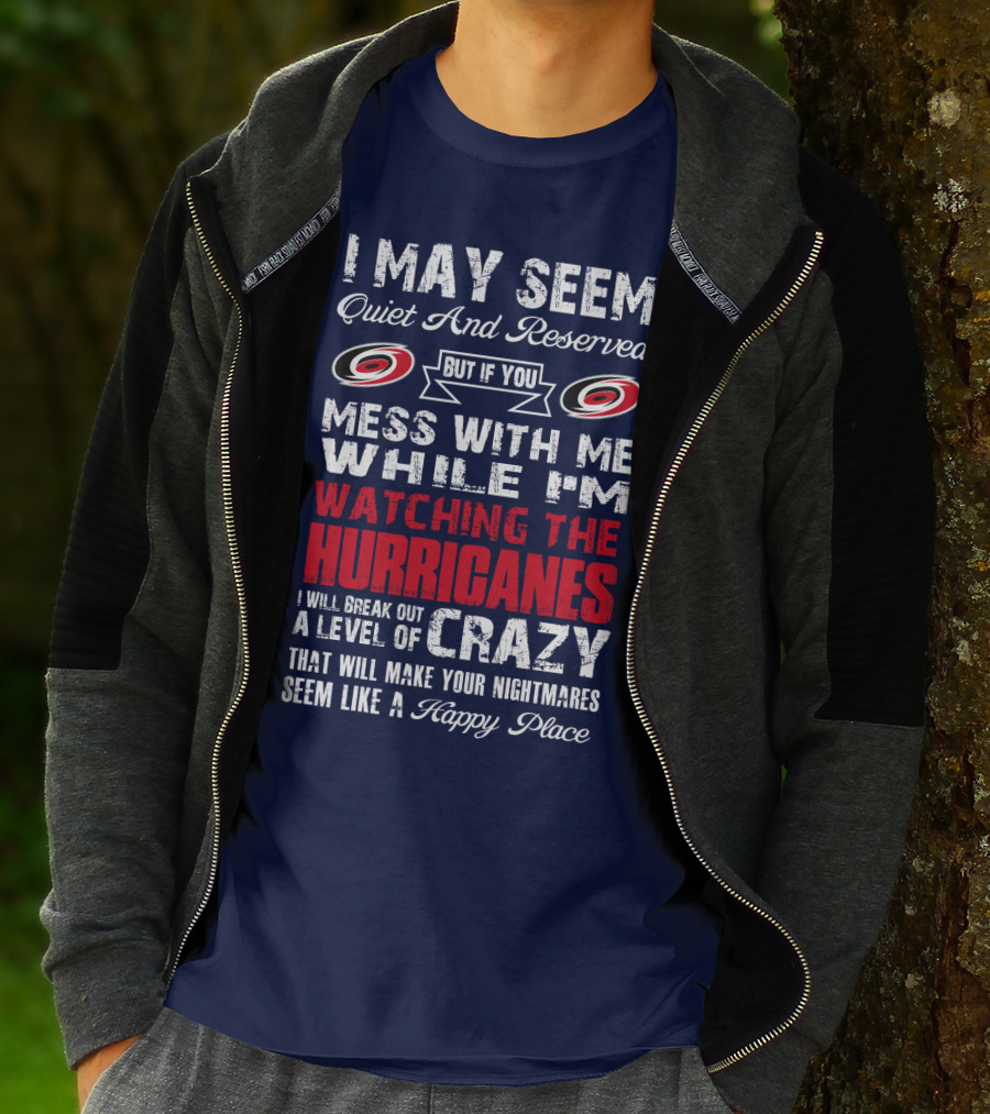 I May Seem Quiet And Reserved But If You Mess With Me While I'm Watching The Hurricanes I Will Break Out A Level Of Crazy That Will Make Your Nightmares Seem Like A Happy Place Carolina Hurricanes T-Shirt
