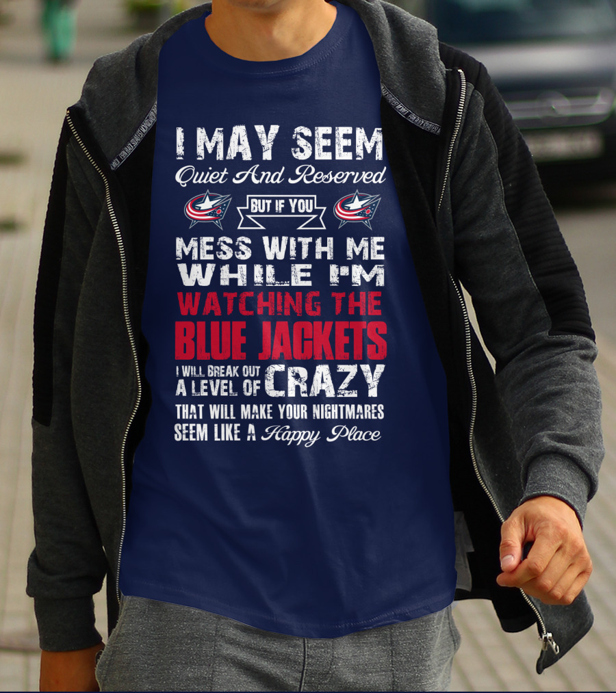 I May Seem Quiet And Reserved But If You Mess With Me While I'm Watching The Blue Jackets I Will Break Out A Level Of Crazy That Will Make Your Nightmares Seem Like A Happy Place T-Shirt