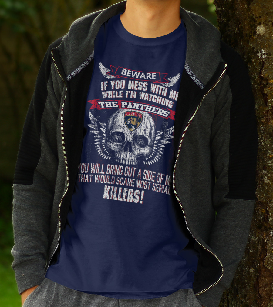Beware If You Mess With Me While I'm Watching The Panthers You Will Bring Out A Side Of Me That Would Scare Most Serial Killers! T-Shirt