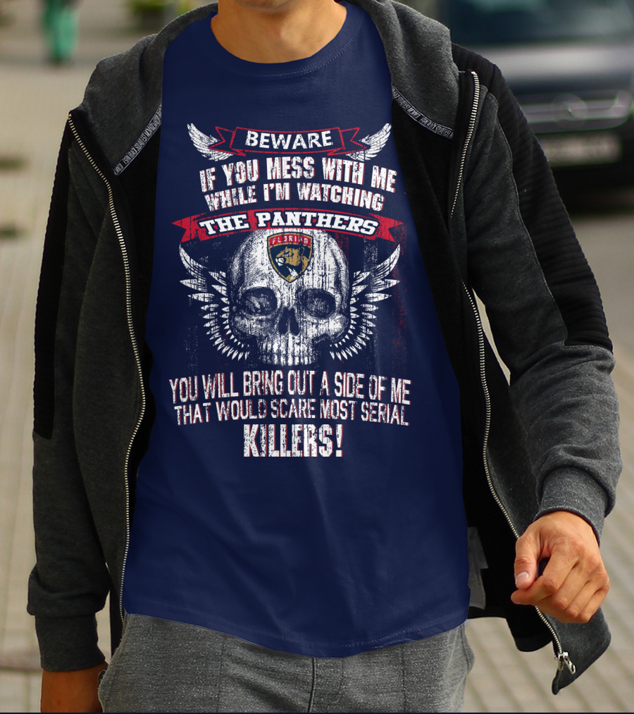 Beware If You Mess With Me While I'm Watching The Panthers You Will Bring Out A Side Of Me That Would Scare Most Serial Killers! T-Shirt