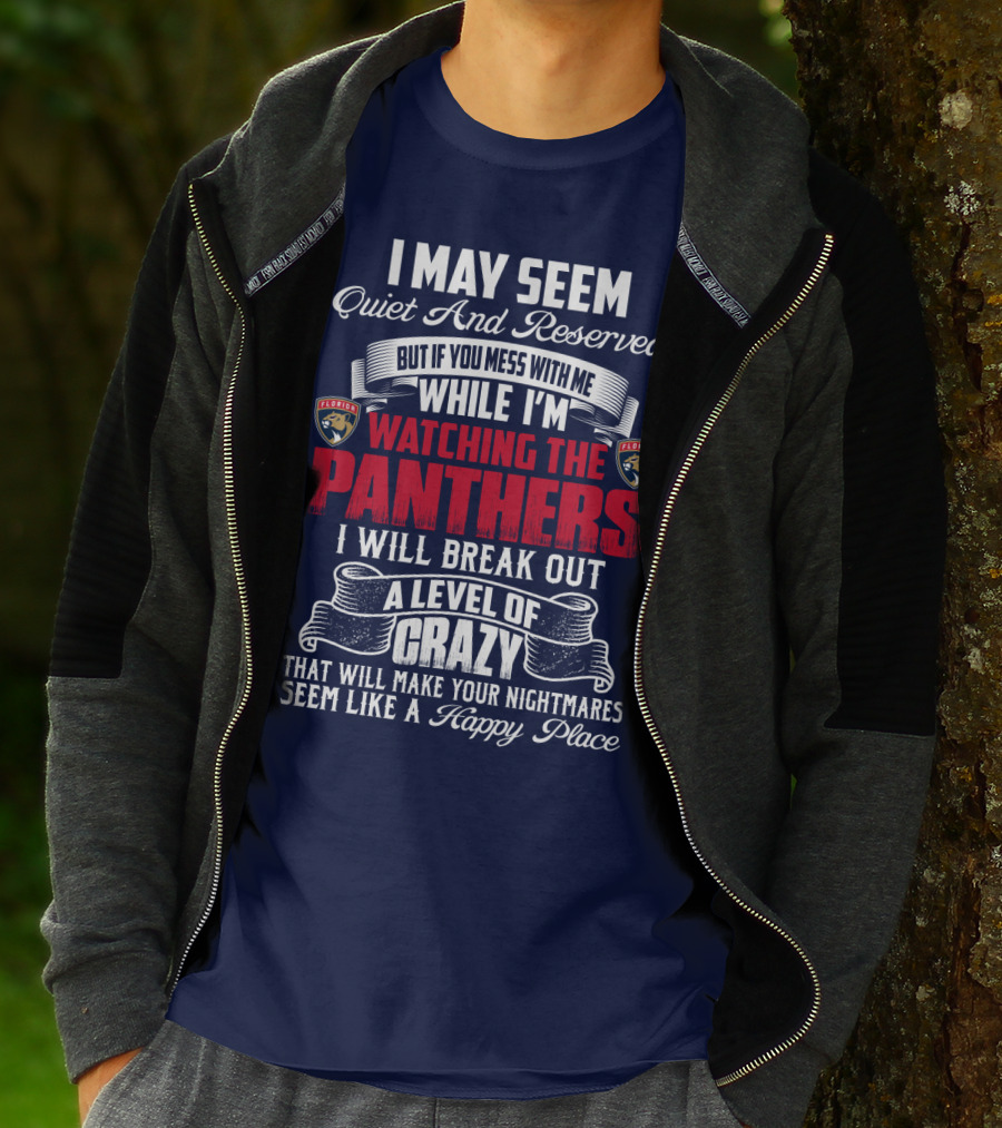 I May Seem Quiet And Reserved But If You Mess With Me While I'm Watching The Florida Panthers I Will Break Out A Level Of Crazy That Will Make Your Nightmares Seem Like A Happy Place T-Shirt