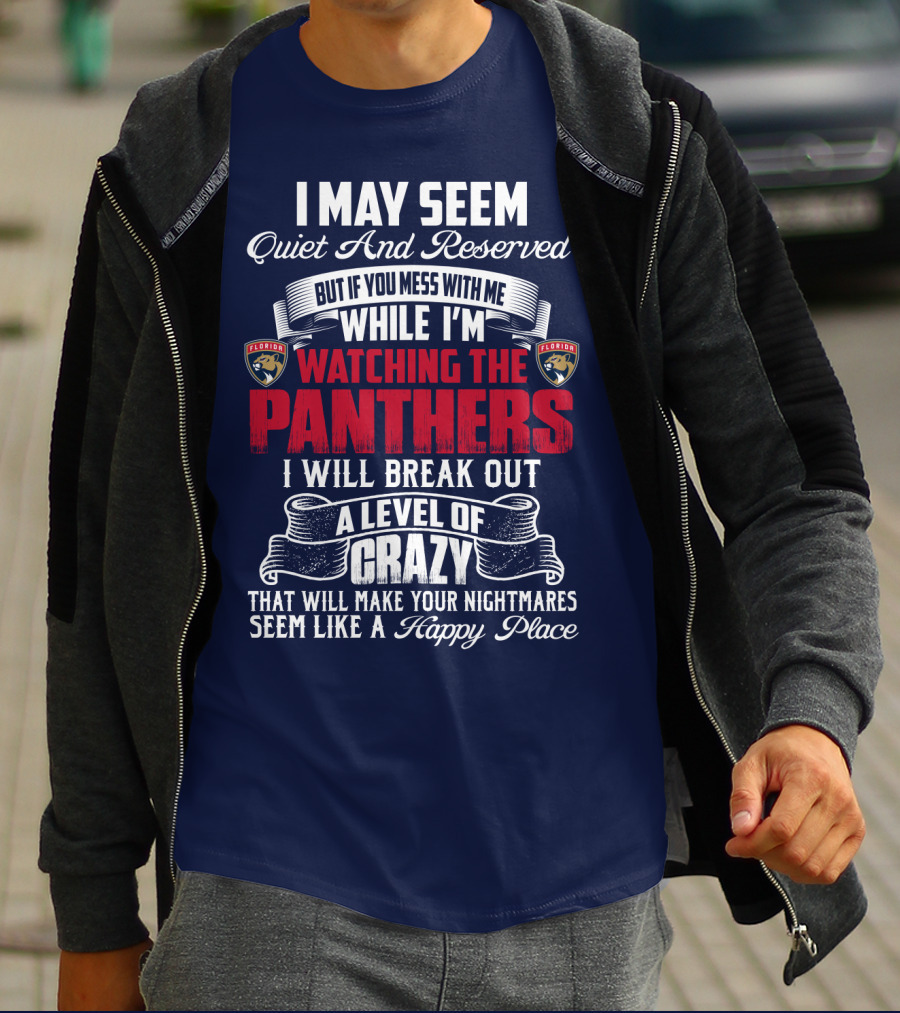 I May Seem Quiet And Reserved But If You Mess With Me While I'm Watching The Florida Panthers I Will Break Out A Level Of Crazy That Will Make Your Nightmares Seem Like A Happy Place T-Shirt