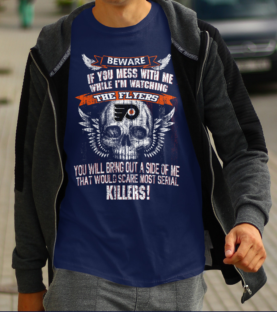 Beware If You Mess With Me While I'm Watching The Flyers You Will Bring Out A Side Of Me That Would Scare Most Serial Killers T-Shirt