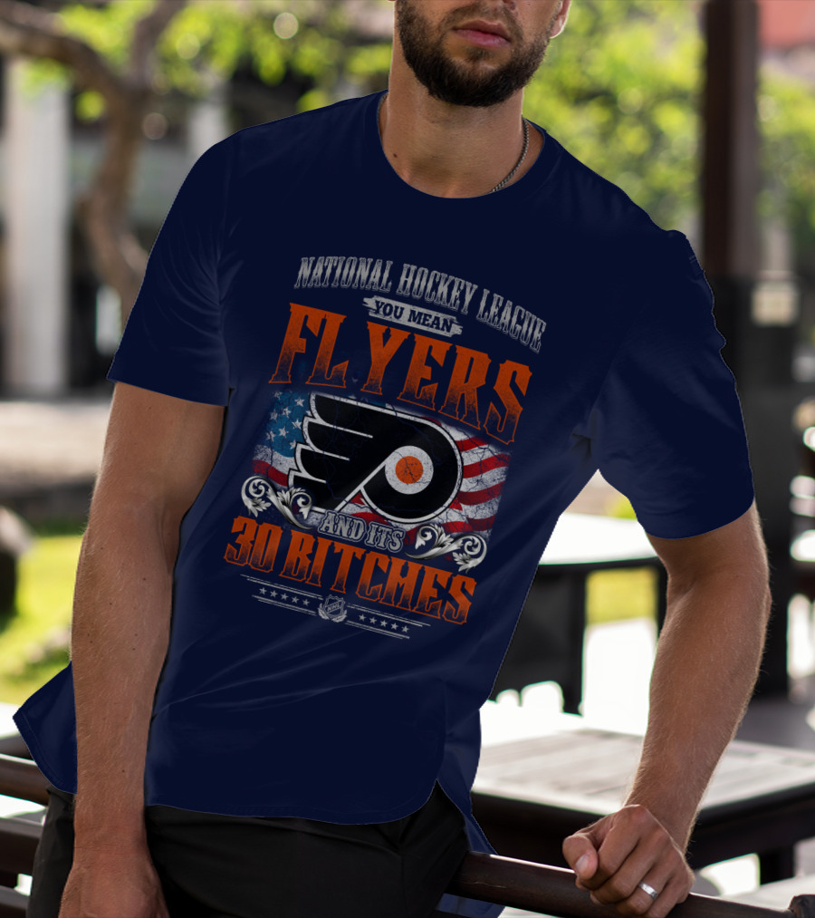 National Hockey League You Mean Flyers And Its 30 Bitches Philadelphia Flyers T-Shirt