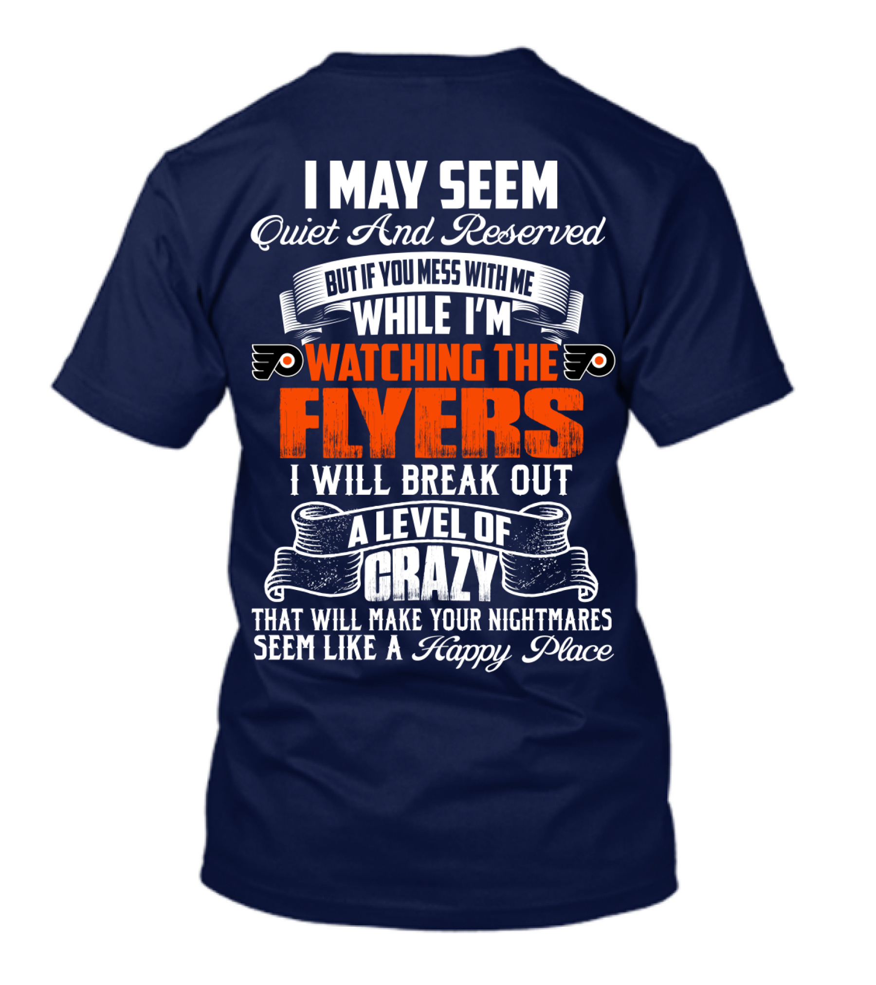 I May Seem Quiet And Reserved But If You Mess With Me While I'm Watching The Philadelphia Flyers I Will Break Out A Level Of Crazy That Will Make Your Nightmares Seem Like A Happy Place T-Shirt
