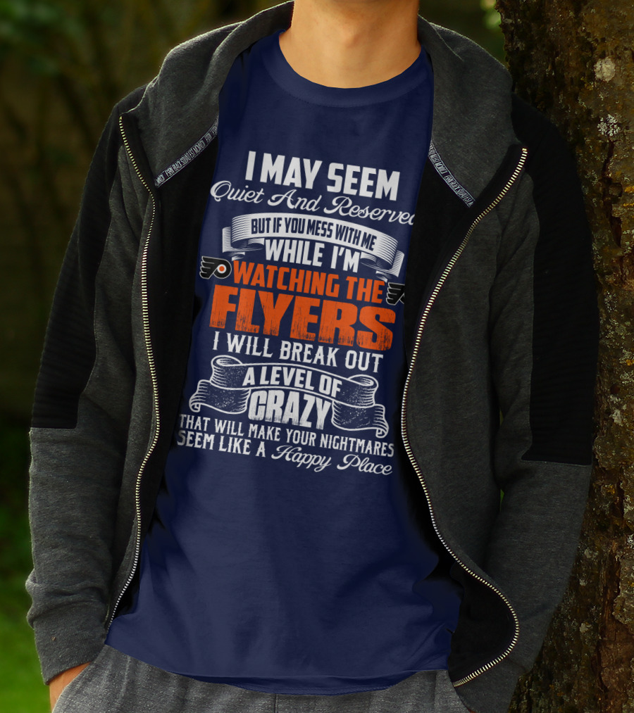 I May Seem Quiet And Reserved But If You Mess With Me While I'm Watching The Philadelphia Flyers I Will Break Out A Level Of Crazy That Will Make Your Nightmares Seem Like A Happy Place T-Shirt
