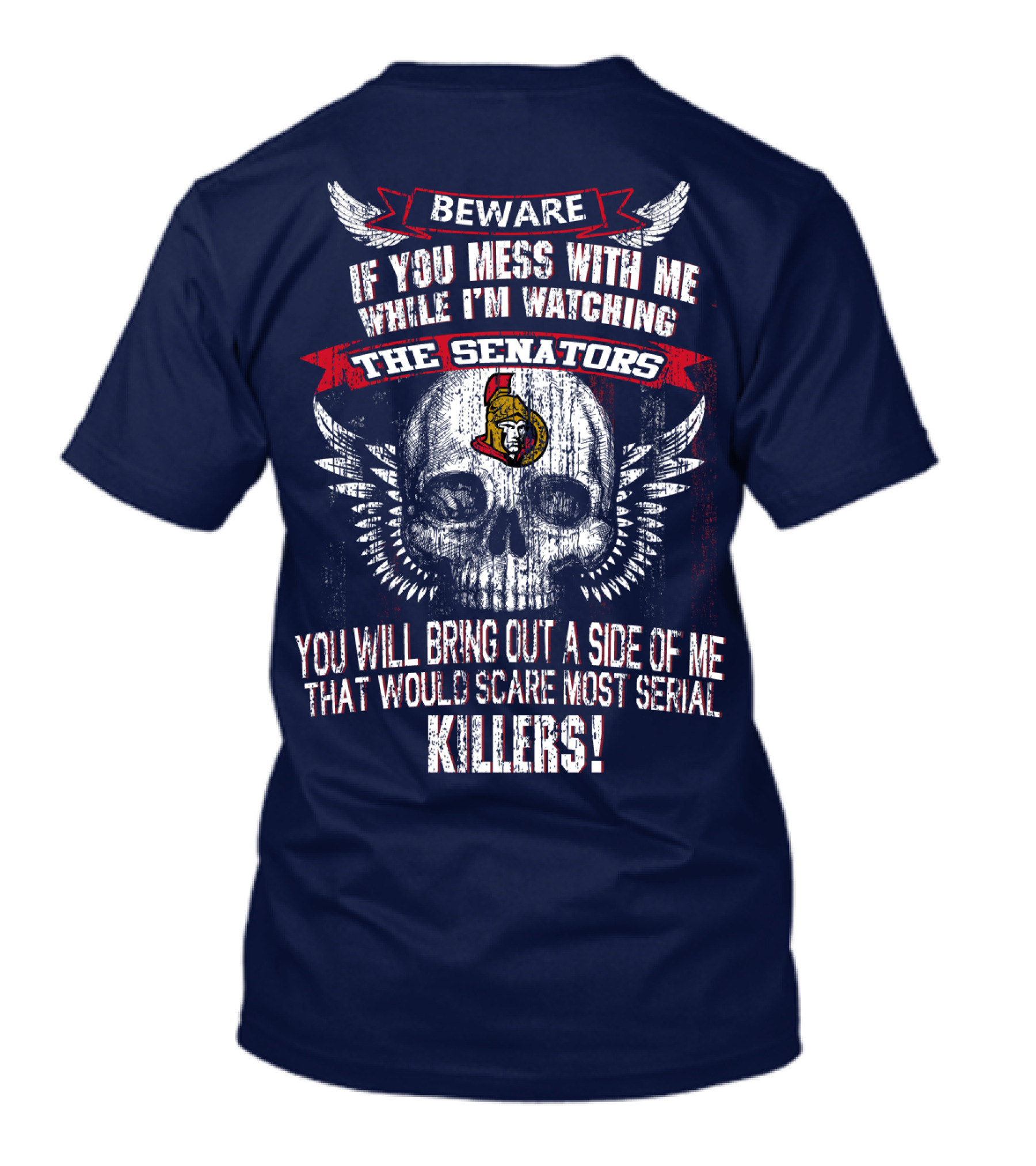 Beware If You Mess With Me While I'm Watching The Senators Ottawa Senators You Will Bring Out A Side Of Me That Would Scare Most Serial Killers T-Shirt
