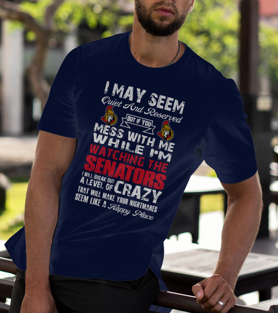 I May Seem Quiet And Reserved But If You Mess With Me While I'm Watching The Senators I Will Break Out A Level Of Crazy That Will Make Your Nightmares Seem Like A Happy Place T-Shirt