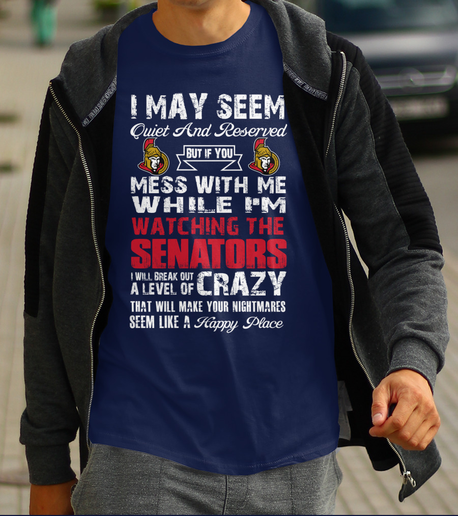 I May Seem Quiet And Reserved But If You Mess With Me While I'm Watching The Senators I Will Break Out A Level Of Crazy That Will Make Your Nightmares Seem Like A Happy Place T-Shirt