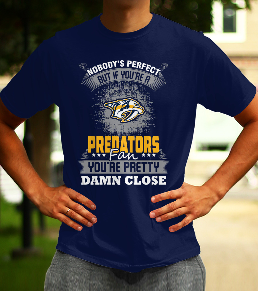 Nobody's Perfect But If You're A Predators Fan You're Pretty Damn Close T-Shirt