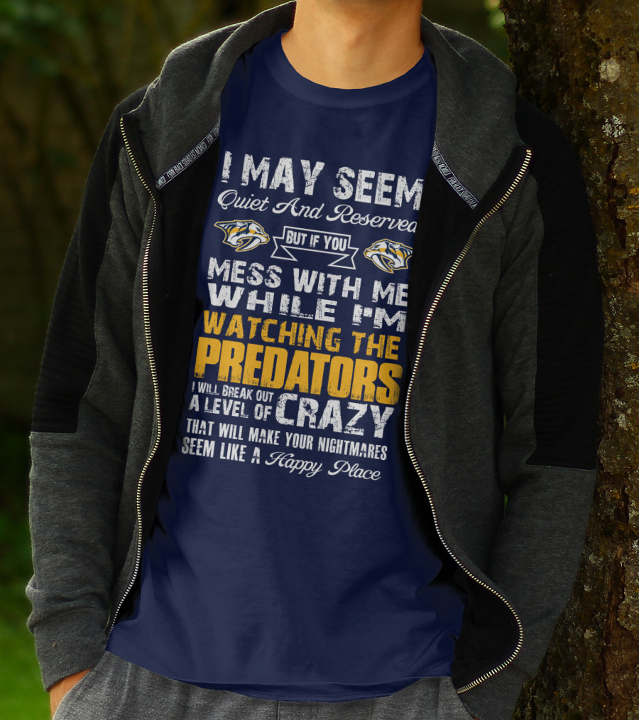 I May Seem Quiet And Reserved But If You Mess With Me While I'm Watching The Nashville Predators I Will Break Out A Level Of Crazy That Will Make Your Nightmares Seem Like A Happy Place T-Shirt
