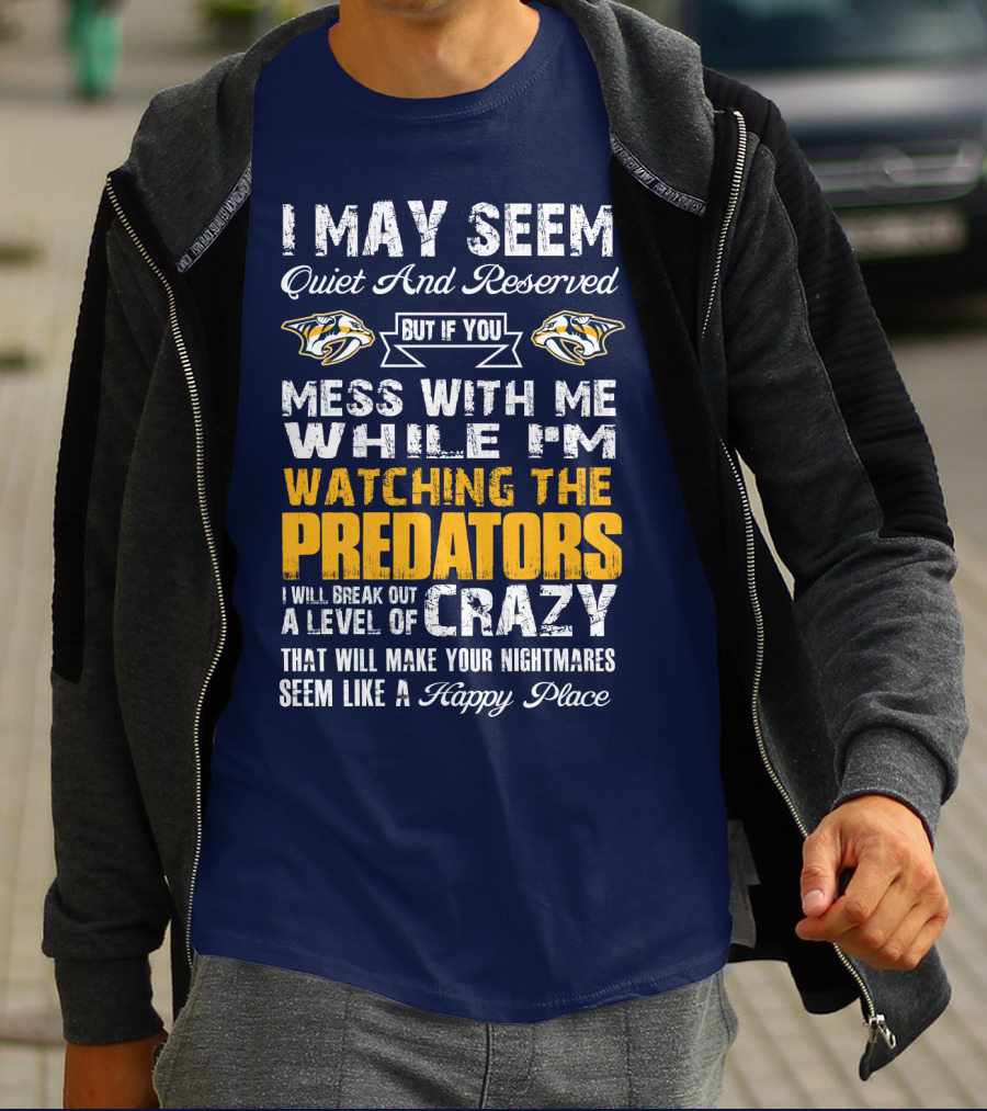 I May Seem Quiet And Reserved But If You Mess With Me While I'm Watching The Nashville Predators I Will Break Out A Level Of Crazy That Will Make Your Nightmares Seem Like A Happy Place T-Shirt