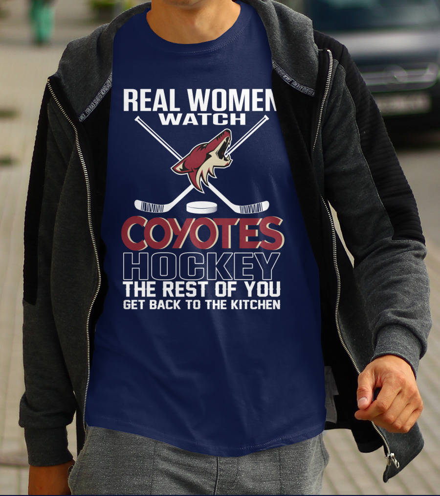 Real Women Watch Coyotes Hockey The Rest Of You Get Back To The Kitchen T-Shirt