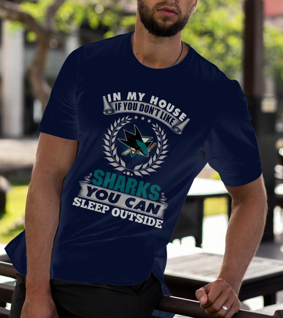 In My House If You Don't Like San Jose Sharks You Can Sleep Outside T-Shirt