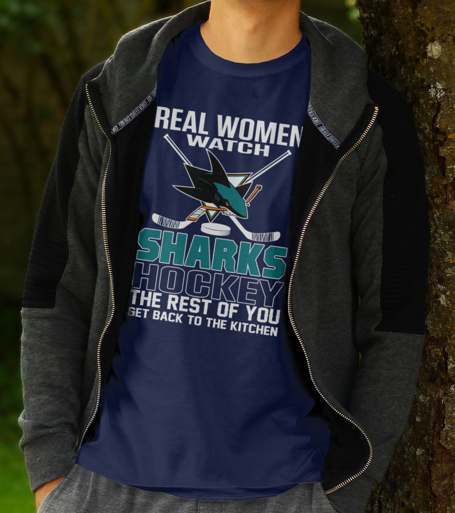 Real Women Watch Sharks Hockey The Rest Of You Get Back To The Kitchen San Jose Sharks T-Shirt