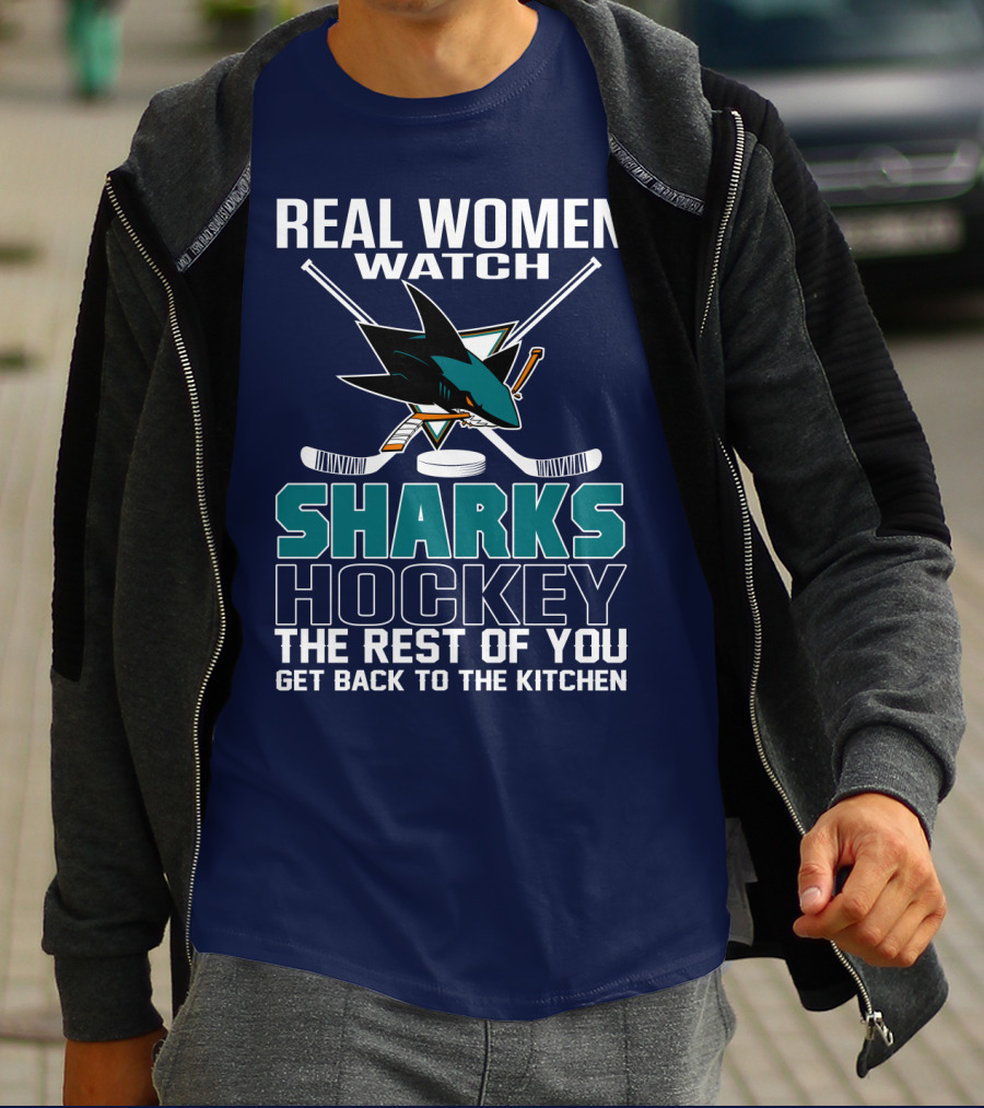 Real Women Watch Sharks Hockey The Rest Of You Get Back To The Kitchen San Jose Sharks T-Shirt