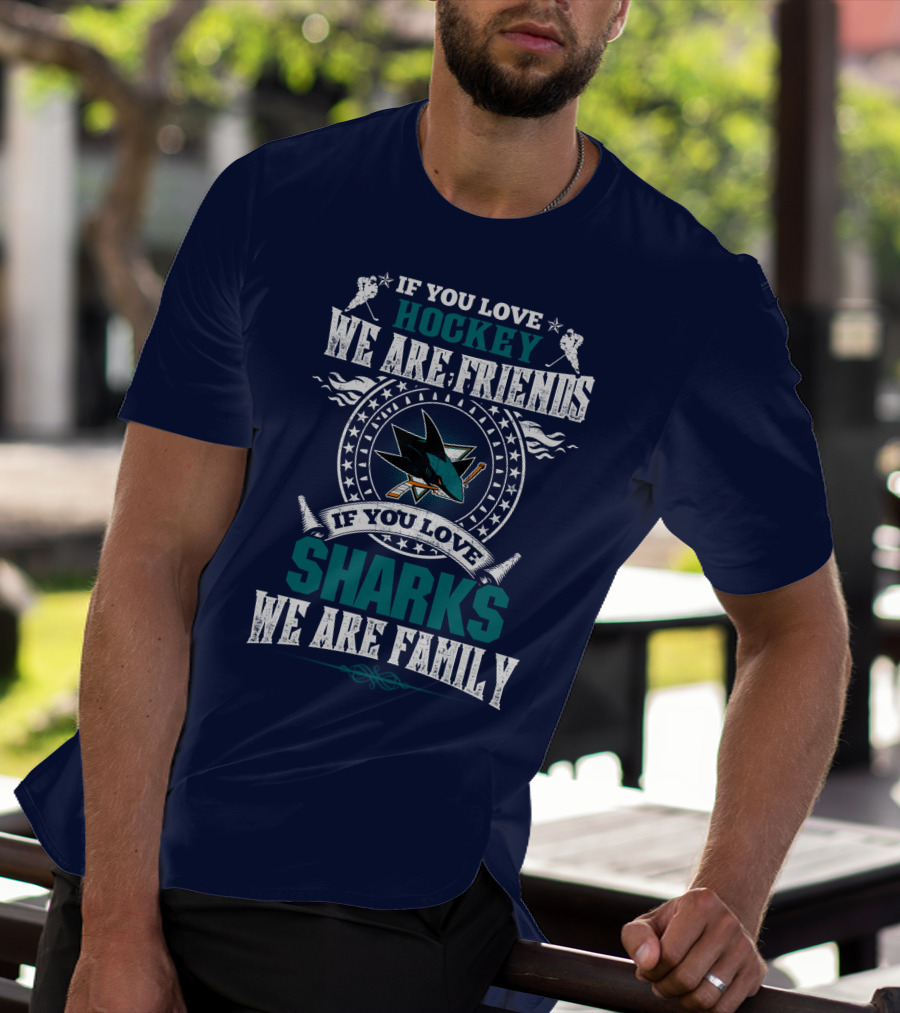 If You Love Hockey We Are Friends If You Love Sharks We Are Family San Jose Sharks T-Shirt