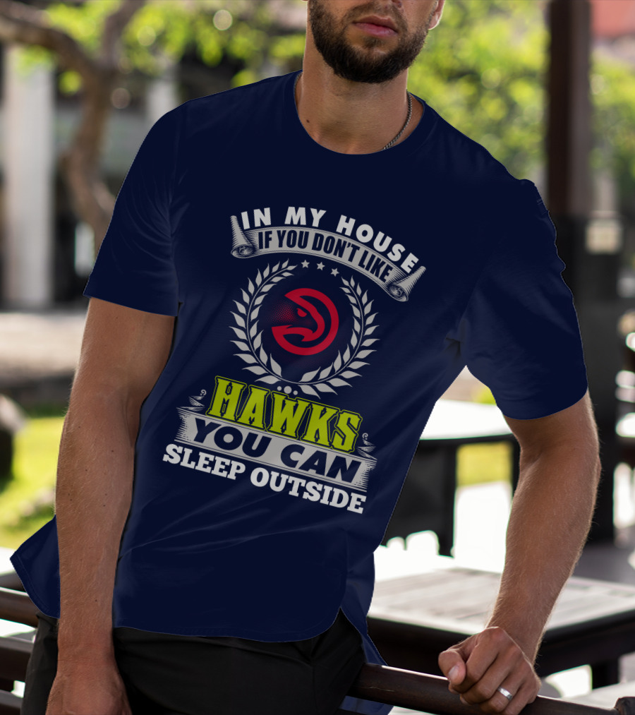 In My House If You Don't Like Atlanta Hawks You Can Sleep Outside T-Shirt